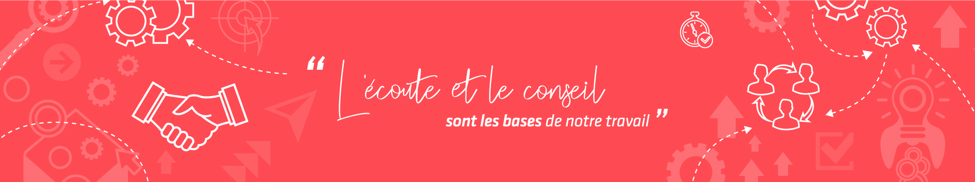 L'écoute et le conseil sont la base de notre travail.